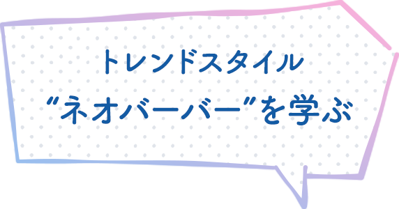 トレンドスタイル “ネオバーバー”を学ぶ