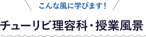 こんな風に学びます！チューリビ理容科・授業風景