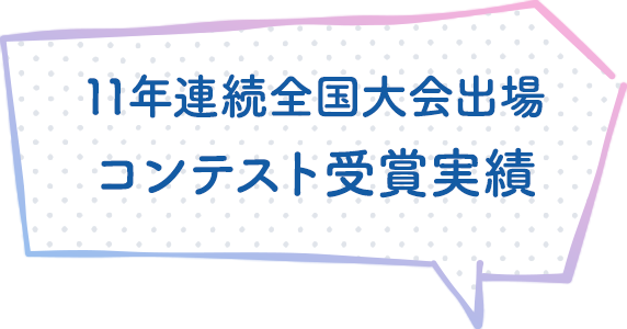 11年連続全国大会出場 コンテスト受賞実績