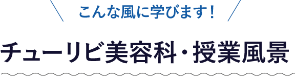 こんな風に学びます！チューリビ美容科・授業風景