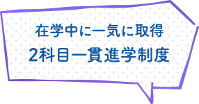 在学中に一気に取得 2科目一貫進学制度